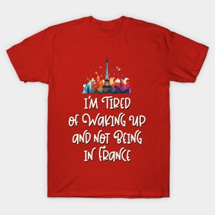 I'm Tired of Not Waking Up and Being in France Eiffel Tower T-Shirt